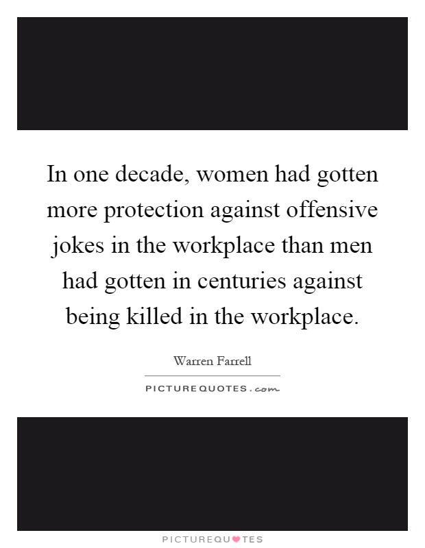 In one decade, women had gotten more protection against offensive jokes in the workplace than men had gotten in centuries against being killed in the workplace Picture Quote #1