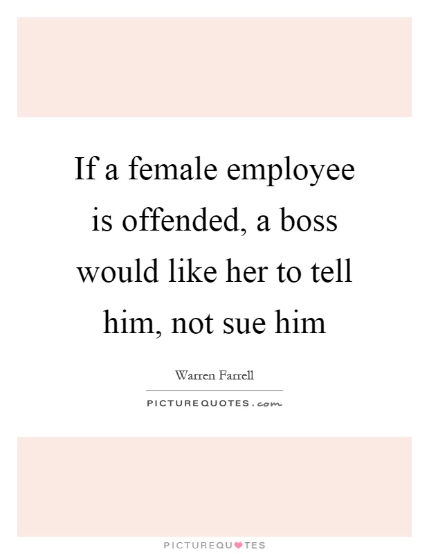 If a female employee is offended, a boss would like her to tell him, not sue him Picture Quote #1