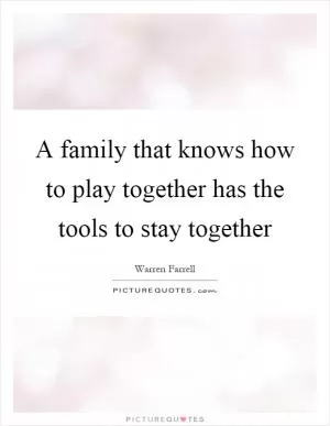 A family that knows how to play together has the tools to stay together Picture Quote #1