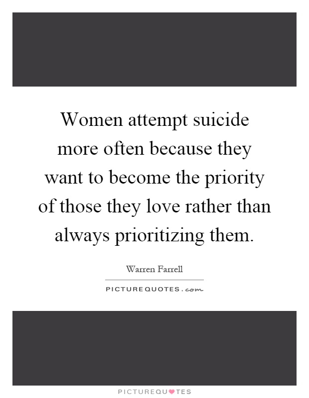 Women attempt suicide more often because they want to become the priority of those they love rather than always prioritizing them Picture Quote #1