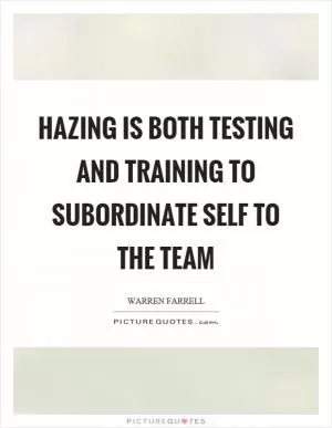 Hazing is both testing and training to subordinate self to the team Picture Quote #1