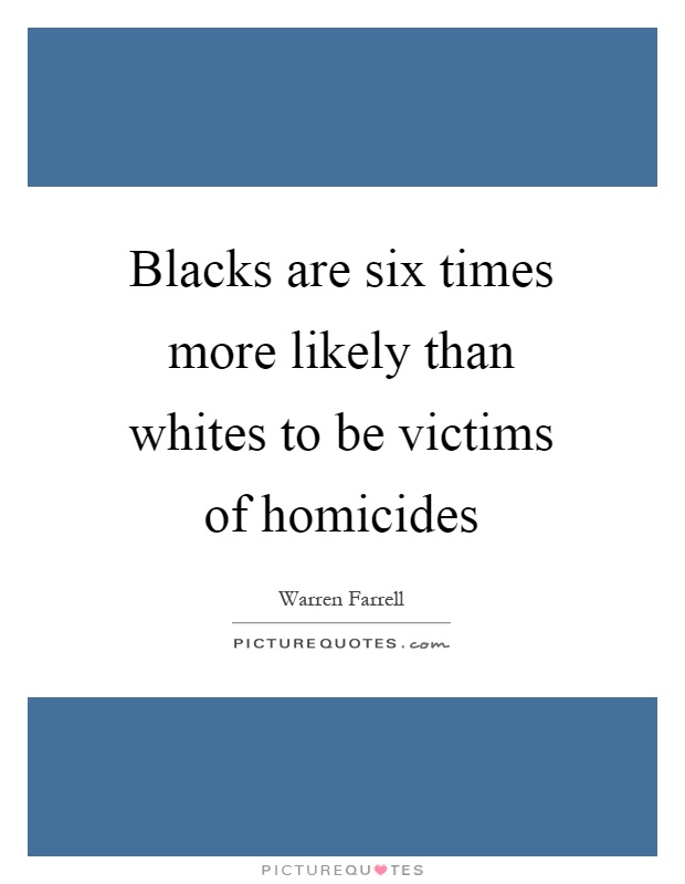Blacks are six times more likely than whites to be victims of homicides Picture Quote #1