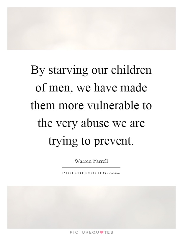 By starving our children of men, we have made them more vulnerable to the very abuse we are trying to prevent Picture Quote #1