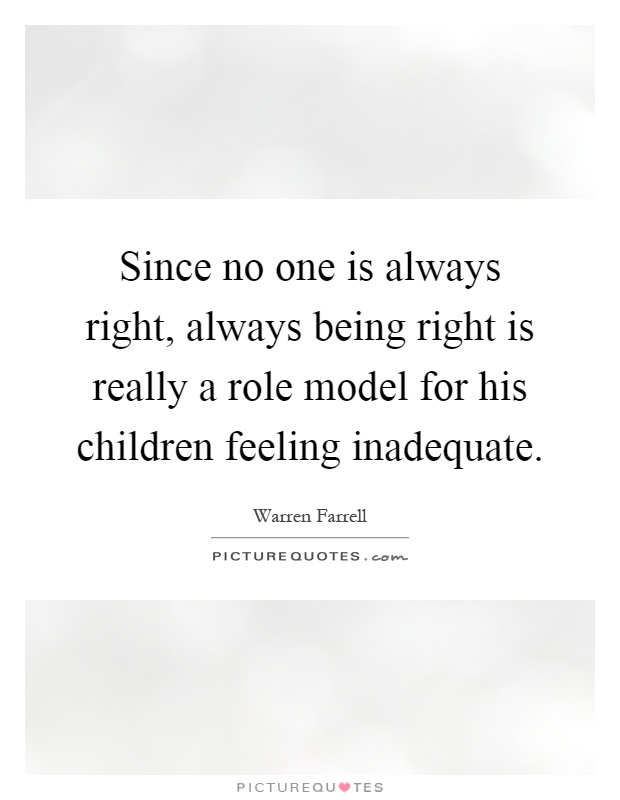 Since no one is always right, always being right is really a role model for his children feeling inadequate Picture Quote #1