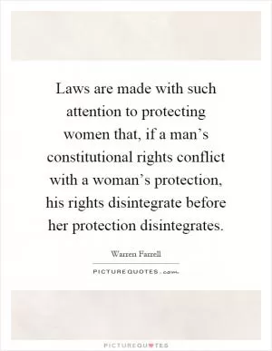 Laws are made with such attention to protecting women that, if a man’s constitutional rights conflict with a woman’s protection, his rights disintegrate before her protection disintegrates Picture Quote #1