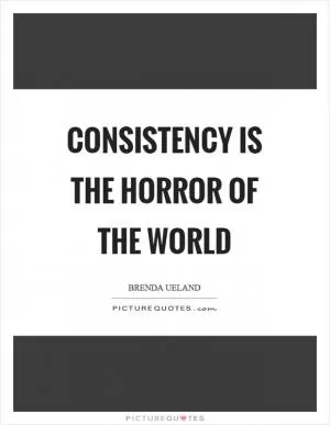 Consistency is the horror of the world Picture Quote #1