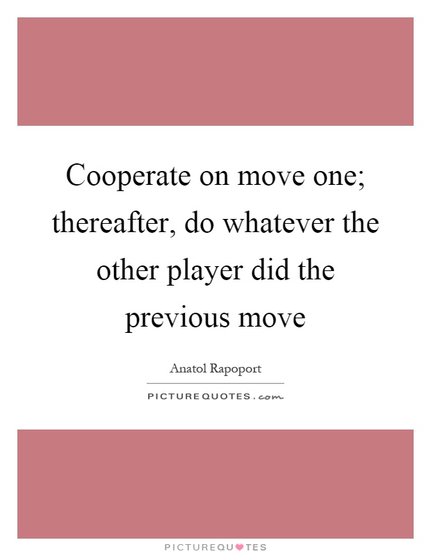 Cooperate on move one; thereafter, do whatever the other player did the previous move Picture Quote #1