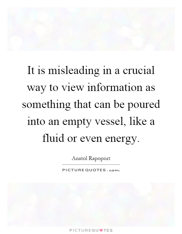 It is misleading in a crucial way to view information as something that can be poured into an empty vessel, like a fluid or even energy Picture Quote #1