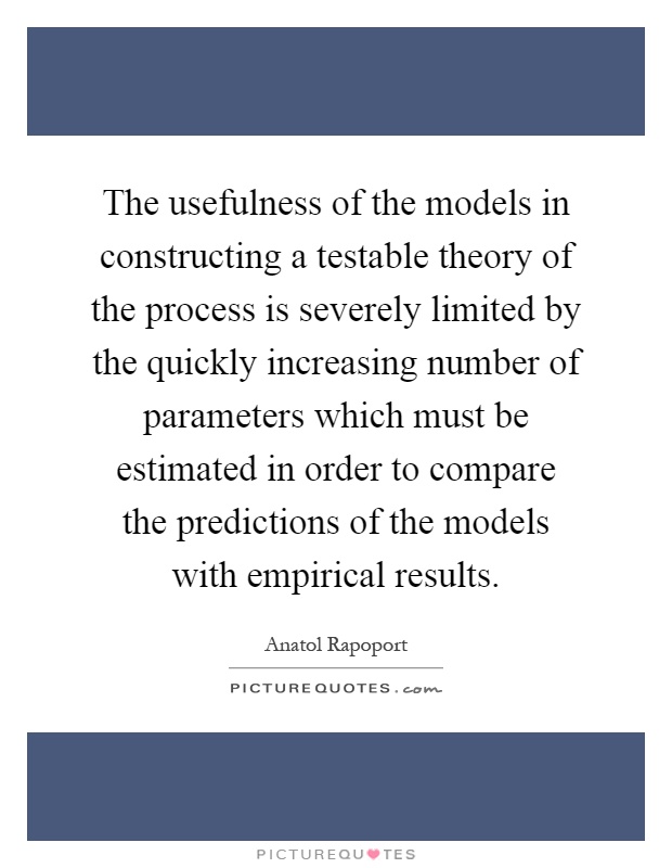 The usefulness of the models in constructing a testable theory of the process is severely limited by the quickly increasing number of parameters which must be estimated in order to compare the predictions of the models with empirical results Picture Quote #1