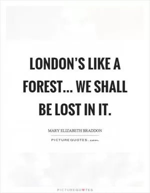 London’s like a forest... we shall be lost in it Picture Quote #1