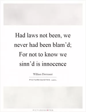 Had laws not been, we never had been blam’d; For not to know we sinn’d is innocence Picture Quote #1