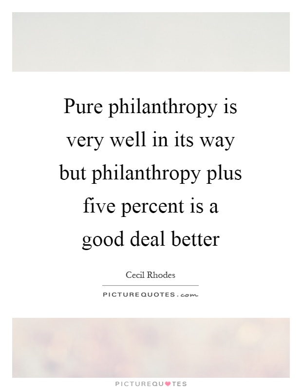 Pure philanthropy is very well in its way but philanthropy plus five percent is a good deal better Picture Quote #1