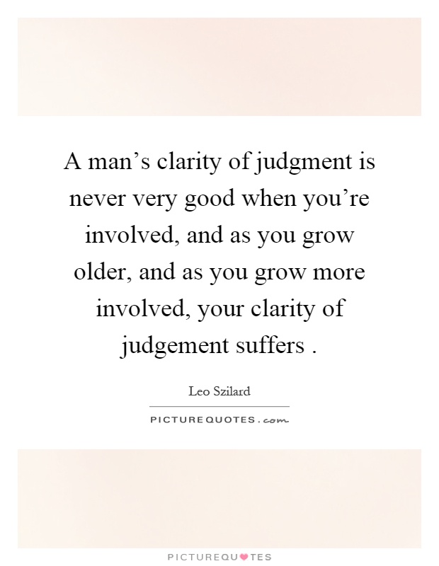 A man's clarity of judgment is never very good when you're involved, and as you grow older, and as you grow more involved, your clarity of judgement suffers Picture Quote #1