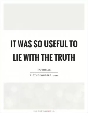It was so useful to lie with the truth Picture Quote #1