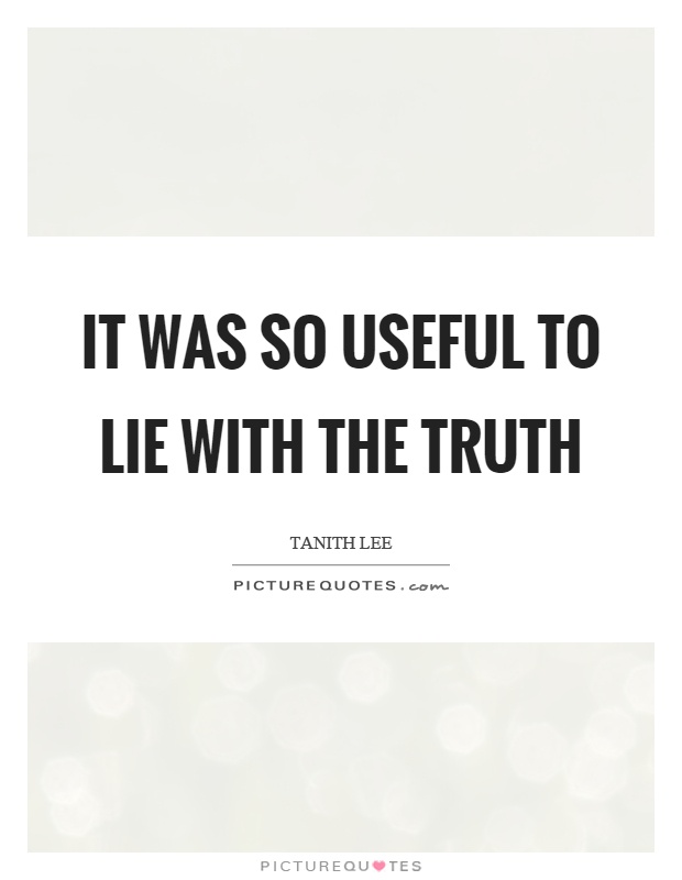 It was so useful to lie with the truth Picture Quote #1