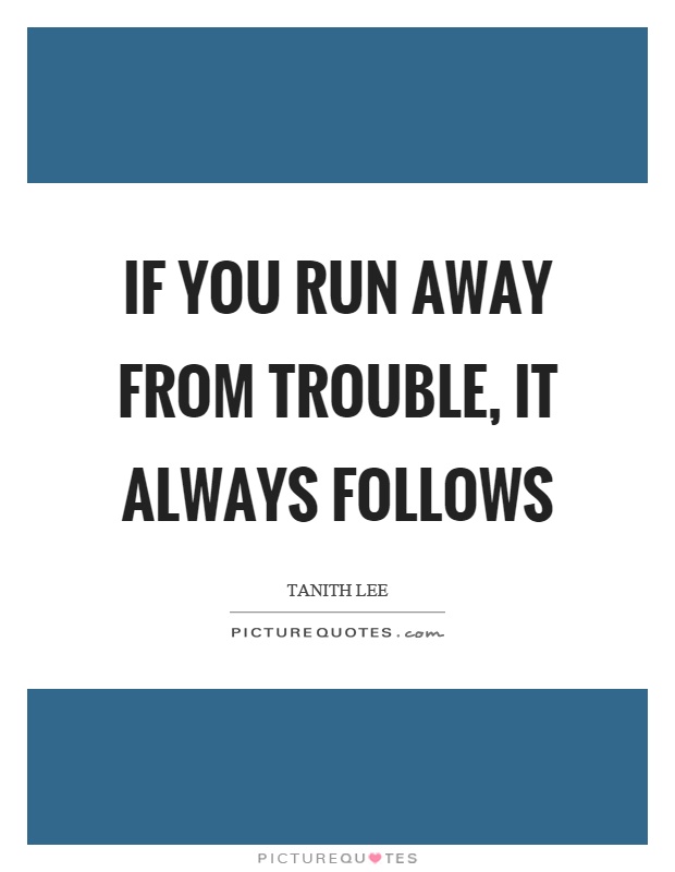 If you run away from trouble, it always follows Picture Quote #1