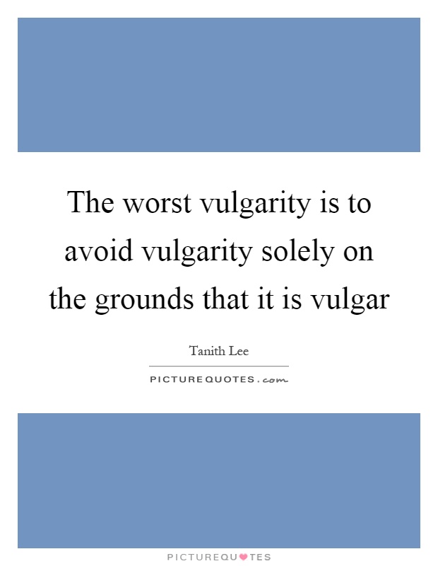 The worst vulgarity is to avoid vulgarity solely on the grounds that it is vulgar Picture Quote #1