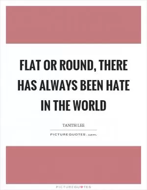Flat or round, there has always been hate in the world Picture Quote #1