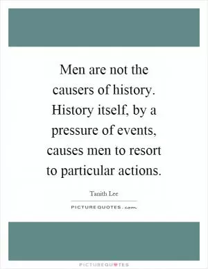 Men are not the causers of history. History itself, by a pressure of events, causes men to resort to particular actions Picture Quote #1