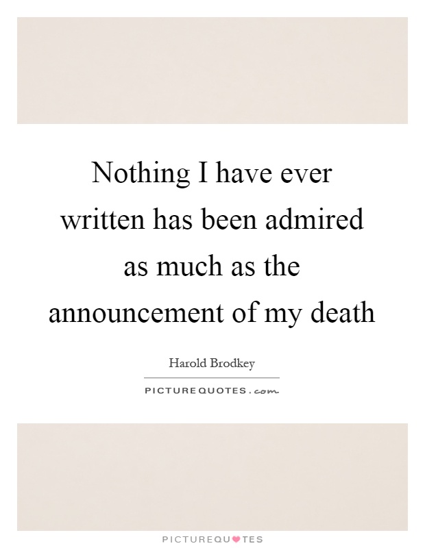 Nothing I have ever written has been admired as much as the announcement of my death Picture Quote #1