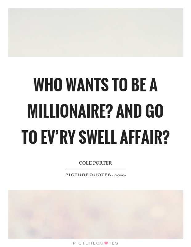 Who wants to be a millionaire? And go to ev'ry swell affair? Picture Quote #1