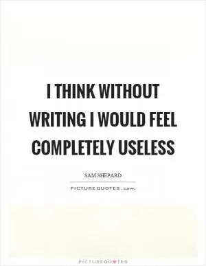 I think without writing I would feel completely useless Picture Quote #1