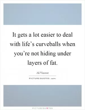 It gets a lot easier to deal with life’s curveballs when you’re not hiding under layers of fat Picture Quote #1