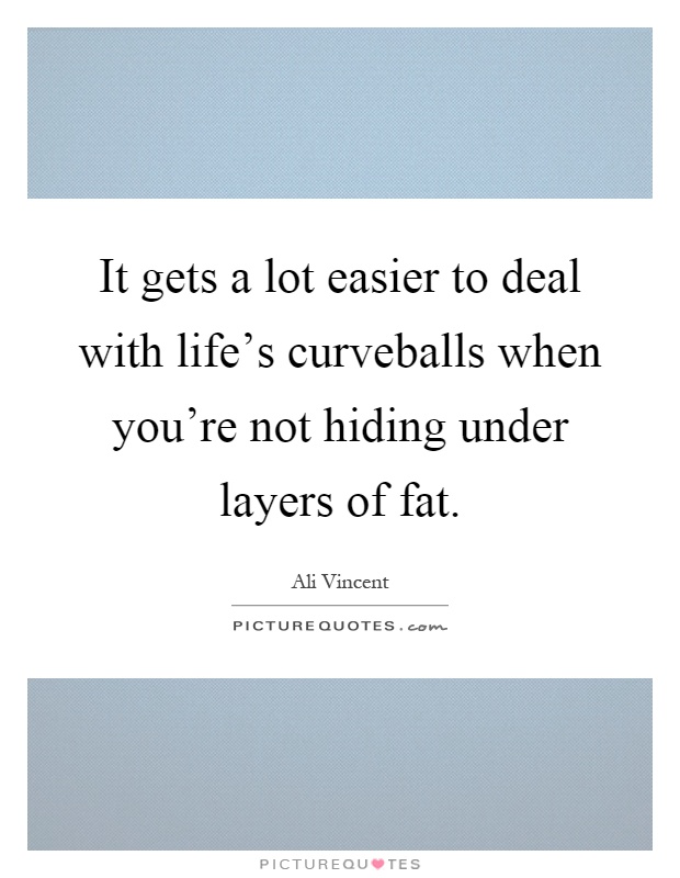 It gets a lot easier to deal with life's curveballs when you're not hiding under layers of fat Picture Quote #1