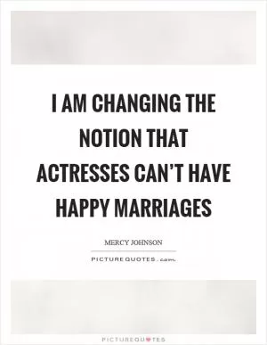 I am changing the notion that actresses can’t have happy marriages Picture Quote #1