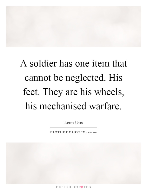 A soldier has one item that cannot be neglected. His feet. They are his wheels, his mechanised warfare Picture Quote #1