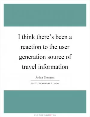 I think there’s been a reaction to the user generation source of travel information Picture Quote #1