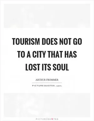 Tourism does not go to a city that has lost its soul Picture Quote #1
