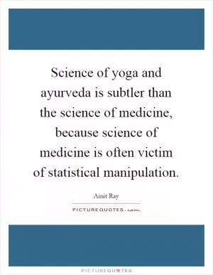 Science of yoga and ayurveda is subtler than the science of medicine, because science of medicine is often victim of statistical manipulation Picture Quote #1
