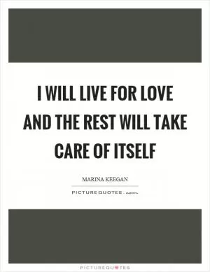 I will live for love and the rest will take care of itself Picture Quote #1