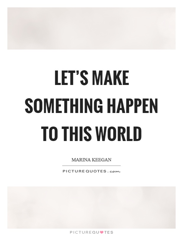 Let's make something happen to this world Picture Quote #1