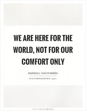 We are here for the world, not for our comfort only Picture Quote #1