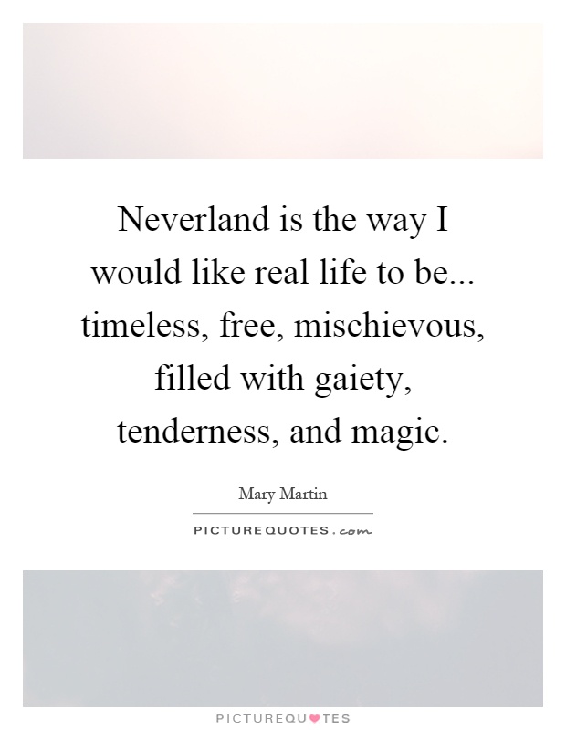 Neverland is the way I would like real life to be... timeless, free, mischievous, filled with gaiety, tenderness, and magic Picture Quote #1