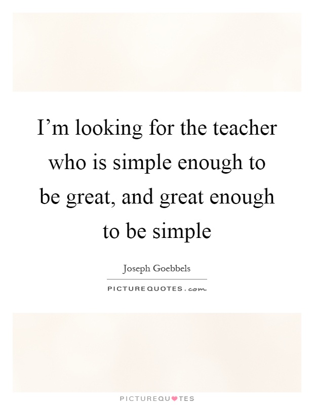 I'm looking for the teacher who is simple enough to be great, and great enough to be simple Picture Quote #1