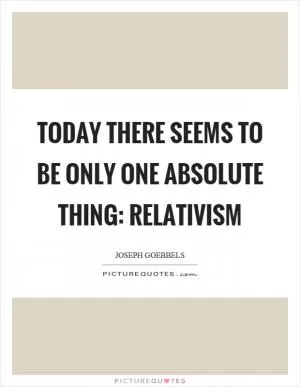 Today there seems to be only one absolute thing: relativism Picture Quote #1