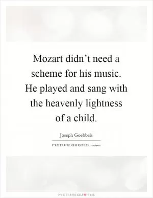 Mozart didn’t need a scheme for his music. He played and sang with the heavenly lightness of a child Picture Quote #1