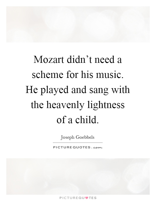 Mozart didn't need a scheme for his music. He played and sang with the heavenly lightness of a child Picture Quote #1
