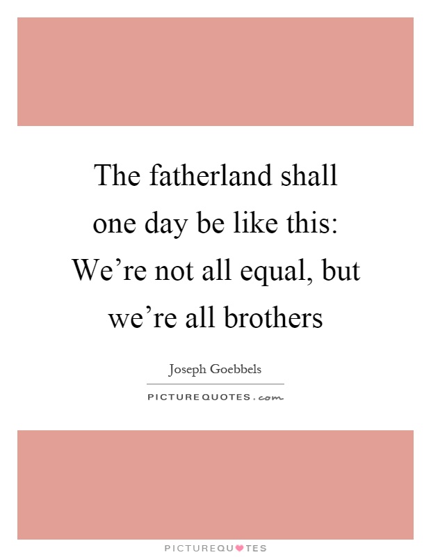 The fatherland shall one day be like this: We're not all equal, but we're all brothers Picture Quote #1
