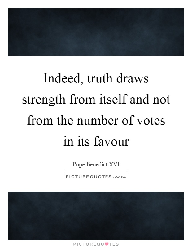 Indeed, truth draws strength from itself and not from the number of votes in its favour Picture Quote #1