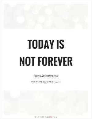 Today is not forever Picture Quote #1