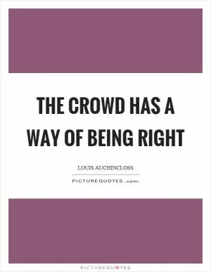 The crowd has a way of being right Picture Quote #1