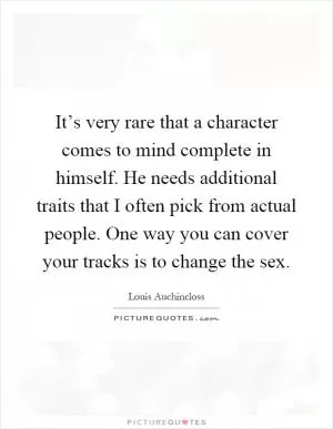 It’s very rare that a character comes to mind complete in himself. He needs additional traits that I often pick from actual people. One way you can cover your tracks is to change the sex Picture Quote #1