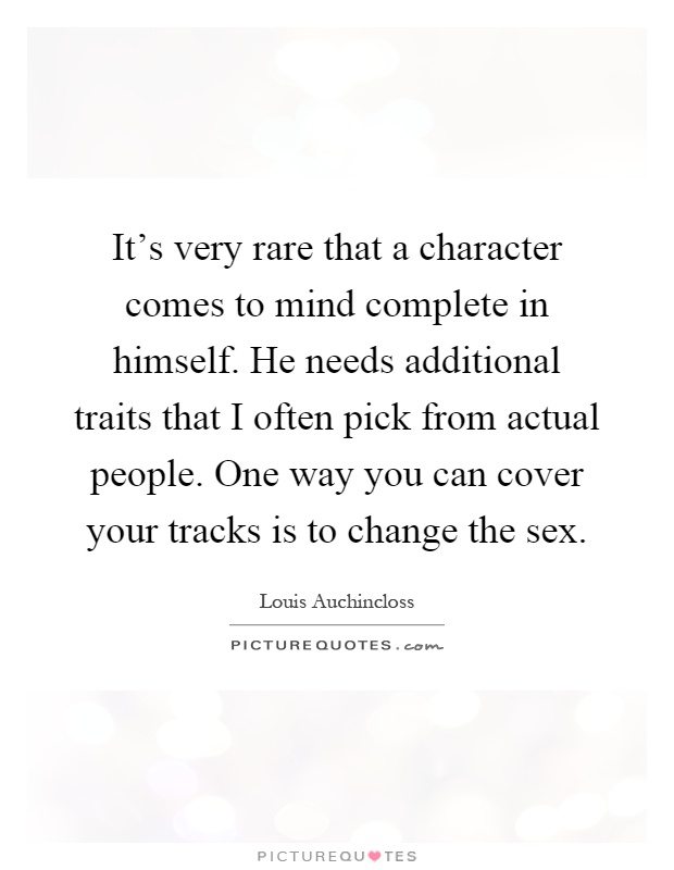 It's very rare that a character comes to mind complete in himself. He needs additional traits that I often pick from actual people. One way you can cover your tracks is to change the sex Picture Quote #1