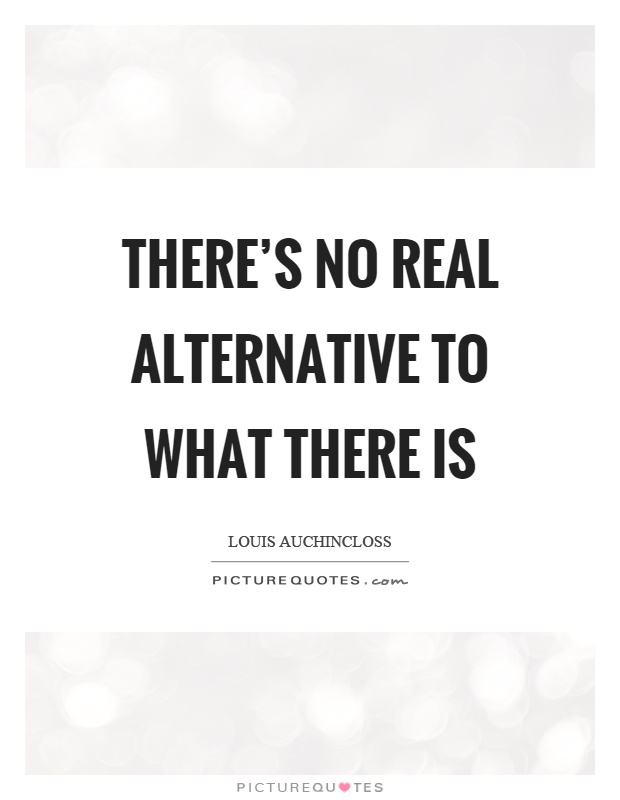 There's no real alternative to what there is Picture Quote #1