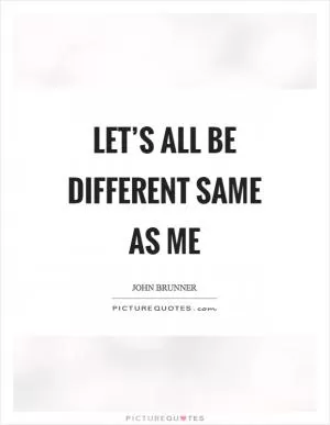 Let’s all be different same as me Picture Quote #1