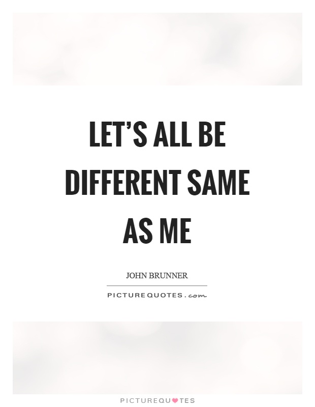 Let's all be different same as me Picture Quote #1